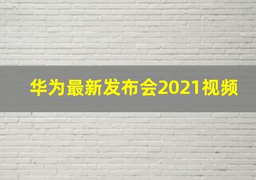 华为最新发布会2021视频