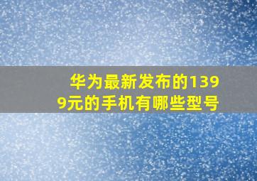 华为最新发布的1399元的手机有哪些型号