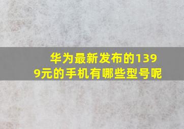 华为最新发布的1399元的手机有哪些型号呢