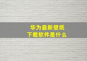 华为最新壁纸下载软件是什么