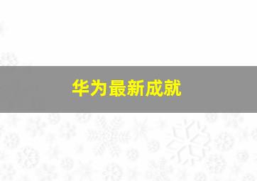 华为最新成就