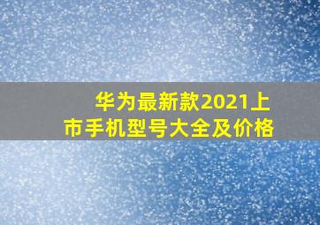 华为最新款2021上市手机型号大全及价格