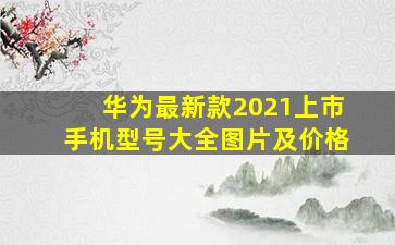 华为最新款2021上市手机型号大全图片及价格