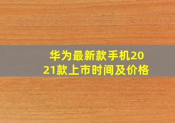 华为最新款手机2021款上市时间及价格