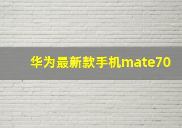 华为最新款手机mate70