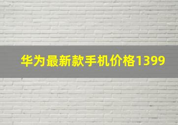 华为最新款手机价格1399