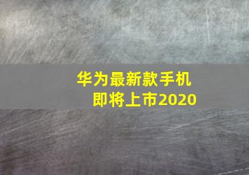 华为最新款手机即将上市2020