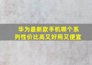 华为最新款手机哪个系列性价比高又好用又便宜