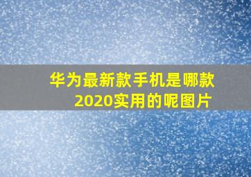 华为最新款手机是哪款2020实用的呢图片