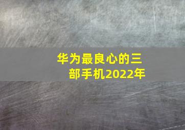 华为最良心的三部手机2022年