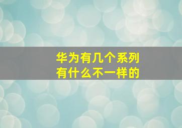 华为有几个系列有什么不一样的