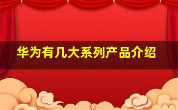 华为有几大系列产品介绍