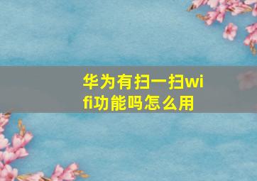 华为有扫一扫wifi功能吗怎么用