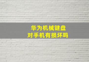 华为机械键盘对手机有损坏吗