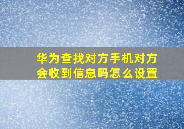 华为查找对方手机对方会收到信息吗怎么设置