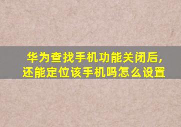 华为查找手机功能关闭后,还能定位该手机吗怎么设置