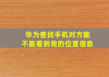 华为查找手机对方能不能看到我的位置信息