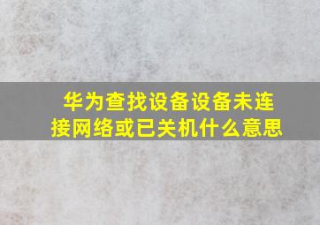 华为查找设备设备未连接网络或已关机什么意思