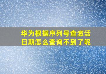 华为根据序列号查激活日期怎么查询不到了呢