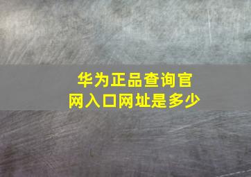 华为正品查询官网入口网址是多少