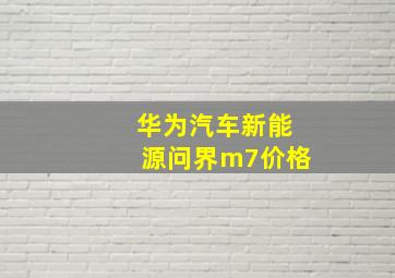 华为汽车新能源问界m7价格