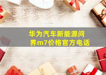 华为汽车新能源问界m7价格官方电话