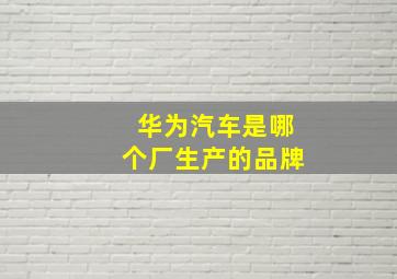 华为汽车是哪个厂生产的品牌