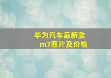 华为汽车最新款m7图片及价格