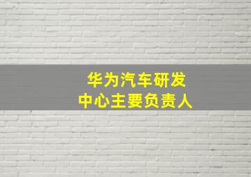 华为汽车研发中心主要负责人