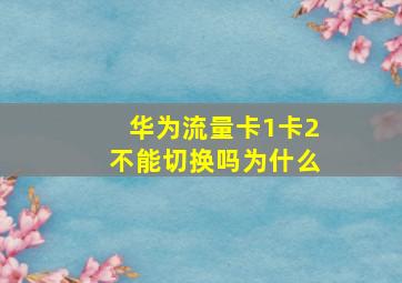 华为流量卡1卡2不能切换吗为什么