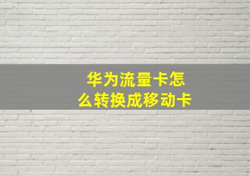 华为流量卡怎么转换成移动卡