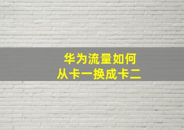 华为流量如何从卡一换成卡二