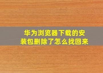 华为浏览器下载的安装包删除了怎么找回来