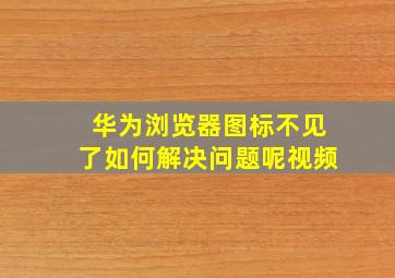 华为浏览器图标不见了如何解决问题呢视频