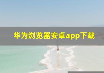 华为浏览器安卓app下载