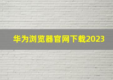 华为浏览器官网下载2023