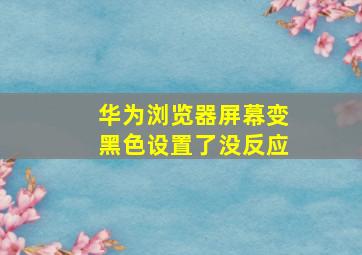 华为浏览器屏幕变黑色设置了没反应