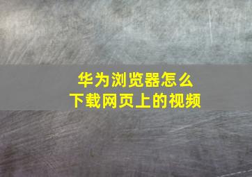 华为浏览器怎么下载网页上的视频