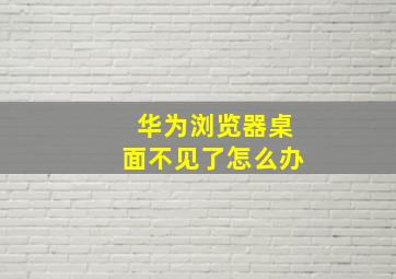 华为浏览器桌面不见了怎么办