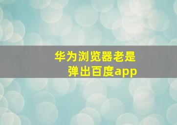 华为浏览器老是弹出百度app