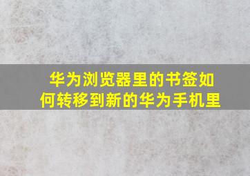 华为浏览器里的书签如何转移到新的华为手机里