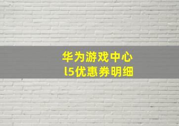 华为游戏中心l5优惠券明细