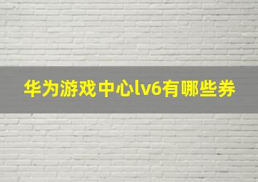 华为游戏中心lv6有哪些券