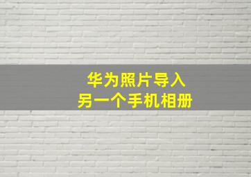 华为照片导入另一个手机相册