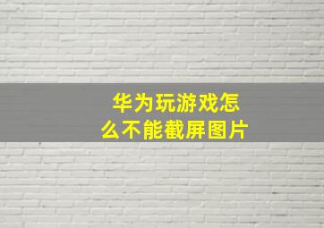 华为玩游戏怎么不能截屏图片