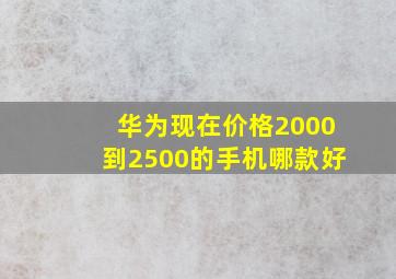 华为现在价格2000到2500的手机哪款好