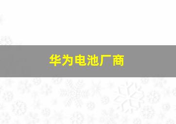 华为电池厂商