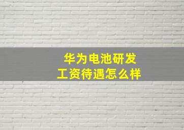 华为电池研发工资待遇怎么样