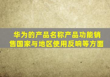 华为的产品名称产品功能销售国家与地区使用反响等方面