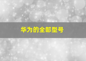 华为的全部型号